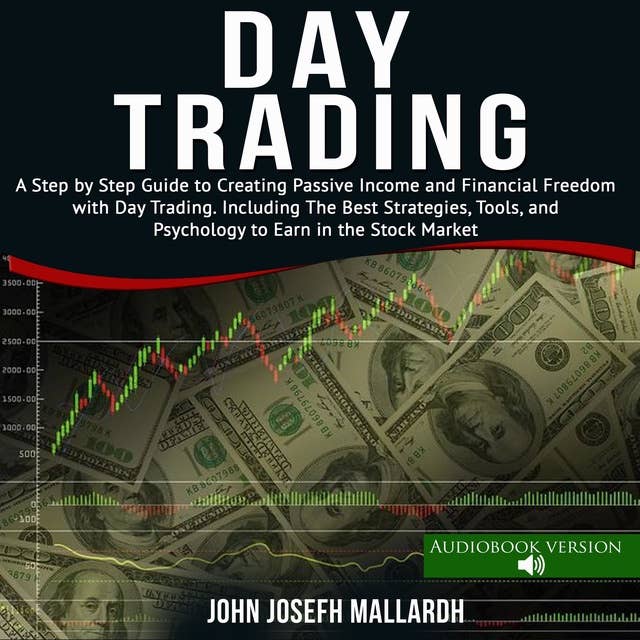 Day Trading: A Step by Step Guide to Creating Passive Income and Financial Freedom With Day Trading. Including the Best Strategies Tools and Psychology to Earn in the Stock Market