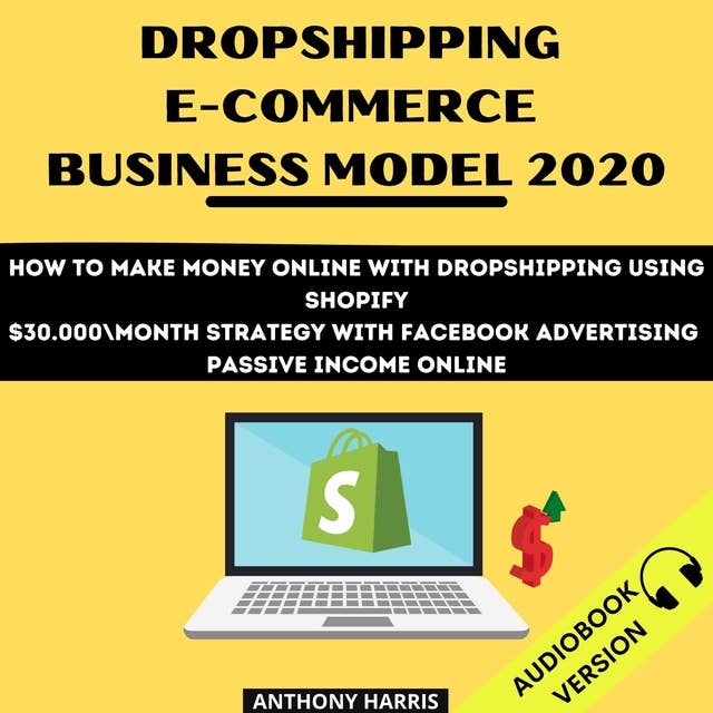 Dropshipping E-Commerce Business Model 2020: How To Make Money Online With Dropshipping Using Shopify. $30.000 Month Strategy With Facebook Advertising. Passive Income Online