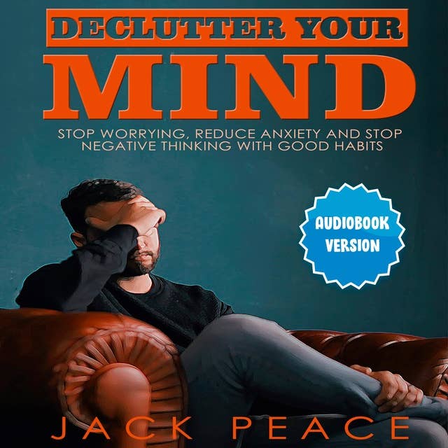 Declutter Your Mind: Stop Worrying, Reduce Anxiety And Stop Negative Thinking With Good Habits