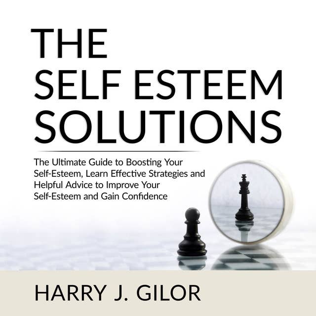 The Self Esteem Solutions: The Ultimate Guide to Boosting Your Self-Esteem, Learn Effective Strategies and Helpful Advice to Improve Your Self-Esteem and Gain Confidence