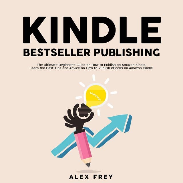 Kindle Bestseller Publishing: The Ultimate Beginner's Guide on How to Publish on Amazon Kindle, Learn the Best Tips and Advice on How to Publish eBooks on Amazon Kindle