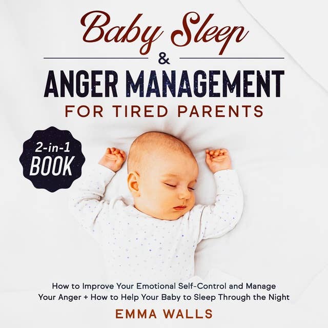 Baby Sleep and Anger Management for Tired Parents: 2-in-1 Book How to Improve Your Emotional Self-Control and Manage Your Anger plus How to Help Your Baby to Sleep Through the Night