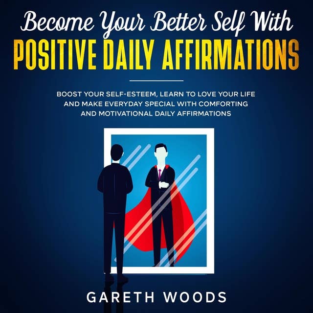 Become Your Better Self With Positive Daily Affirmations: Boost Your Self-Esteem, Learn to Love Your Life and Make Everyday Special with Comforting and Motivational Daily Affirmations