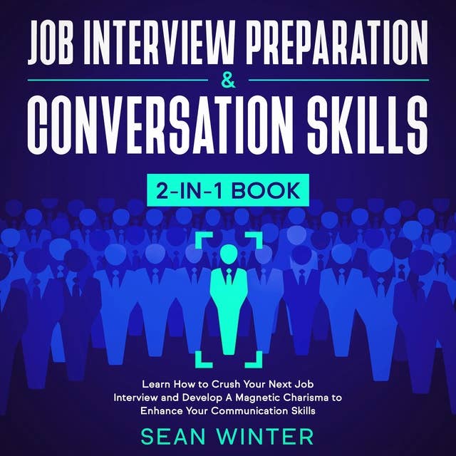 Job Interview Preparation and Conversation Skills : 2-in-1 Book Learn How to Crush Your Next Job Interview and Develop A Magnetic Charisma to Enhance Your Communication Skills