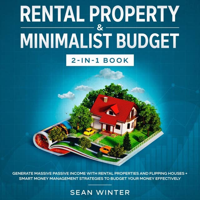 Rental Property and Minimalist Budget: 2-in-1 Book Generate Massive Passive Income with Rental Properties and Flipping Houses + Smart Money Management Strategies to Budget Your Money Effectively
