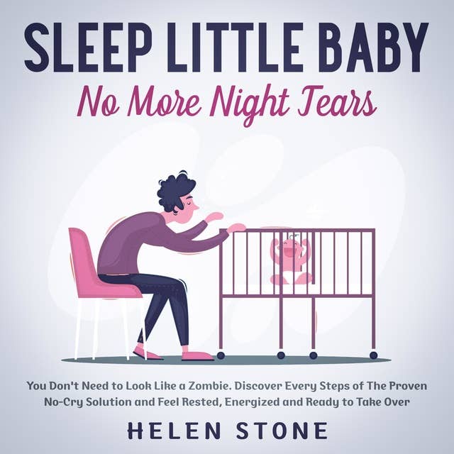 Sleep Little Baby, No More Night Tears - You Don't Need to Look Like a Zombie. Discover Every Steps of The Proven No-Cry Solution and Feel Rested, Energized and Ready to Take Over