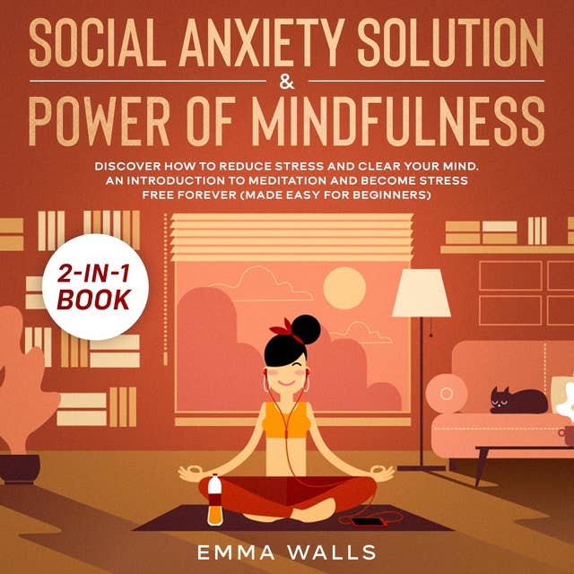 Social Anxiety Solution and Power of Mindfulness: 2-in-1 Book Discover How to Reduce Stress and Clear Your Mind. An Introduction to Meditation and Become Stress Free Forever (Made Easy for Beginners)