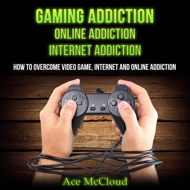 Gaming Addiction: Online Addiction: Internet Addiction: How To Overcome Video Game, Internet, And Online Addiction