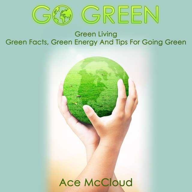 Go Green - Green Living: Green Facts, Green Energy And Tips For Going Green