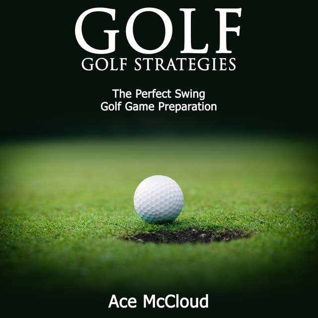 Golf - Golf Strategies: The Perfect Swing: Golf Game Preparation