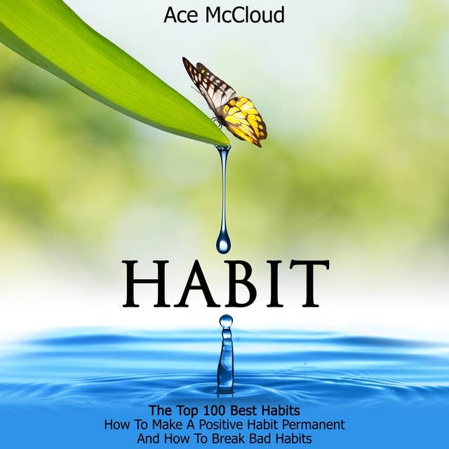 Habit: The Top 100 Best Habits - How To Make A Positive Habit Permanent And How To Break Bad Habits