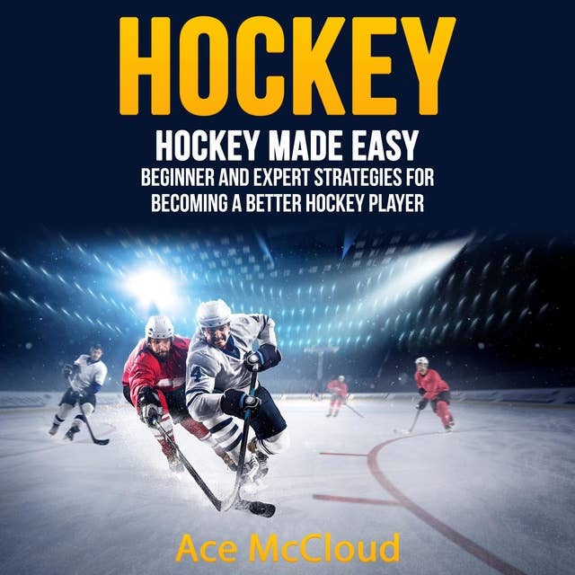 Hockey: Hockey Made Easy: Beginner and Expert Strategies For Becoming A Better Hockey Player