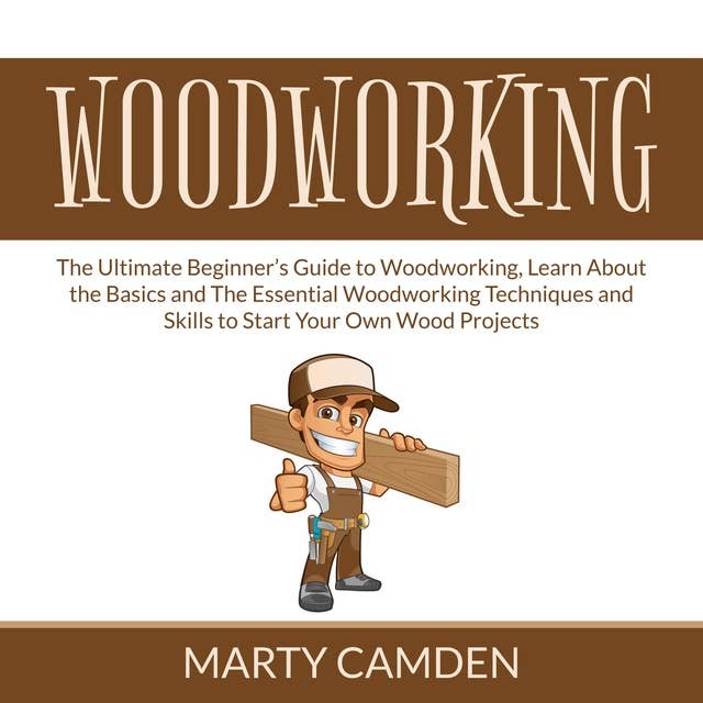 Woodworking: The Ultimate Beginner’s Guide to Woodworking, Learn About the Basics and The Essential Woodworking Techniques and Skills to Start Your Own Wood Projects