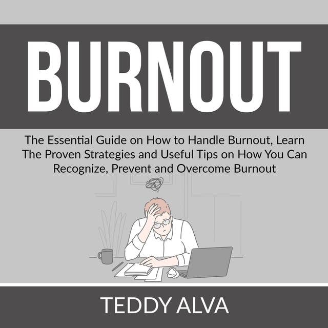 Burnout: The Essential Guide on How to Handle Burnout, Learn The Proven Strategies and Useful Tips on How You Can Recognize, Prevent and Overcome Burnout