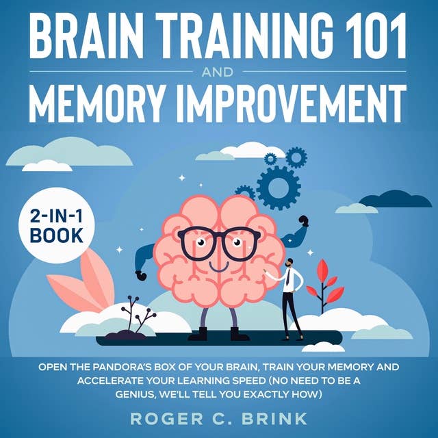Brain Training and Memory Improvement 2-in-1 Book Open The Pandora’s Box of Your Brain, Train Your Memory and Accelerate Your Learning Speed (No Need to be a Genius, We'll Tell You Exactly How)
