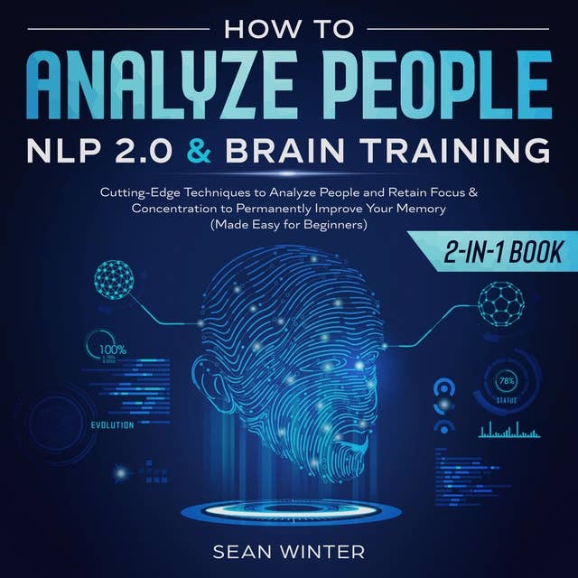 How to Analyze People: NLP 2.0 and Brain Training 2-in-1 Book Cutting-Edge Techniques to Analyze People and Retain Focus & Concentration to Permanently Improve Your Memory (Made Easy for Beginners)
