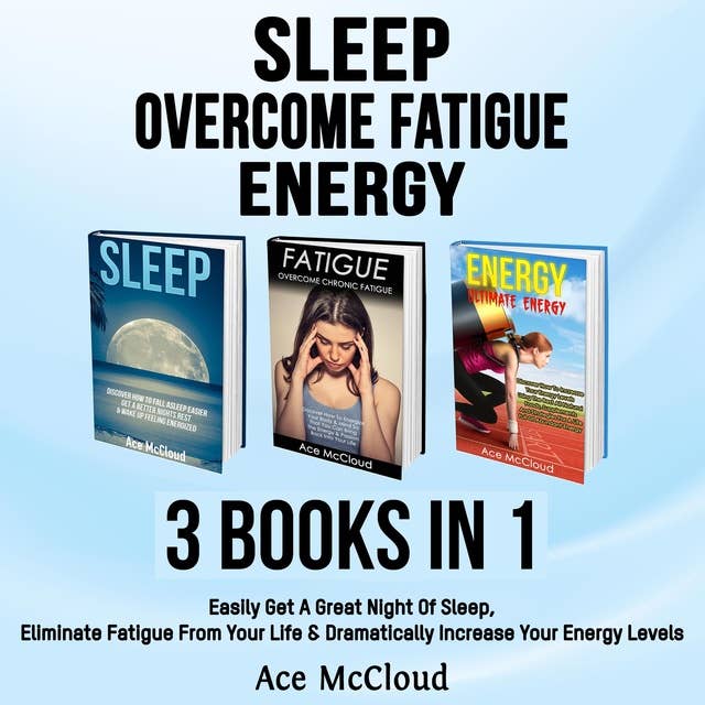 Sleep: Overcome Fatigue: Energy: 3 Books in 1: Easily Get A Great Night Of Sleep, Eliminate Fatigue From Your Life & Dramatically Increase Your Energy Levels