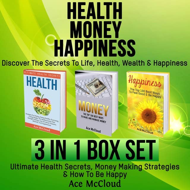Health, Money, Happiness: Discover The Secrets To Life: Health, Wealth & Happiness: 3 Books in 1: Ultimate Health Secrets, Money Making Strategies & How To Be Happy