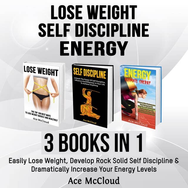 Lose Weight, Self Discipline, Energy- 3 Books in 1: Easily Lose Weight, Develop Rock Solid Self Discipline & Dramatically Increase Your Energy Levels