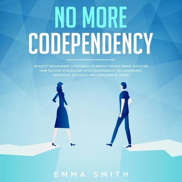 No More Codependency, Healthy Detachment Strategies To Break The Patterns, Discover How To Stop Struggling With Codependent Relationships, Obsessive Jealousy And Narcissistic Abuse by Emma Smith