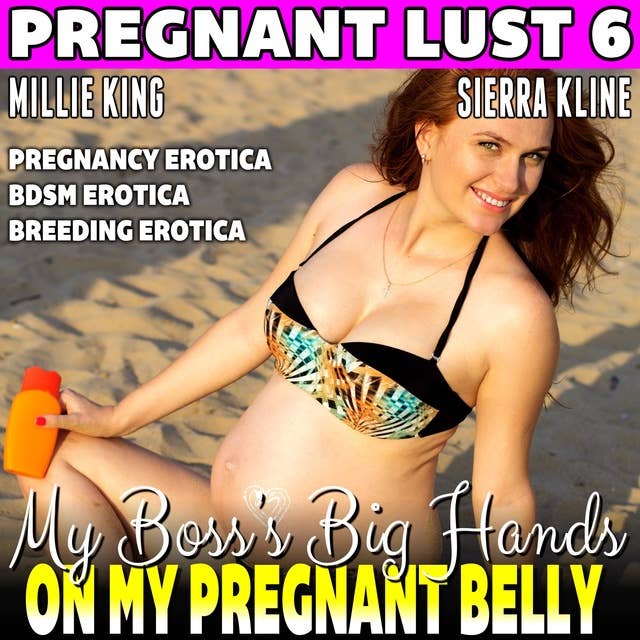 My Boss’s Big Hands On My Pregnant Belly : Pregnant Lust 6 (Pregnancy Erotica BDSM Erotica Breeding Erotica)