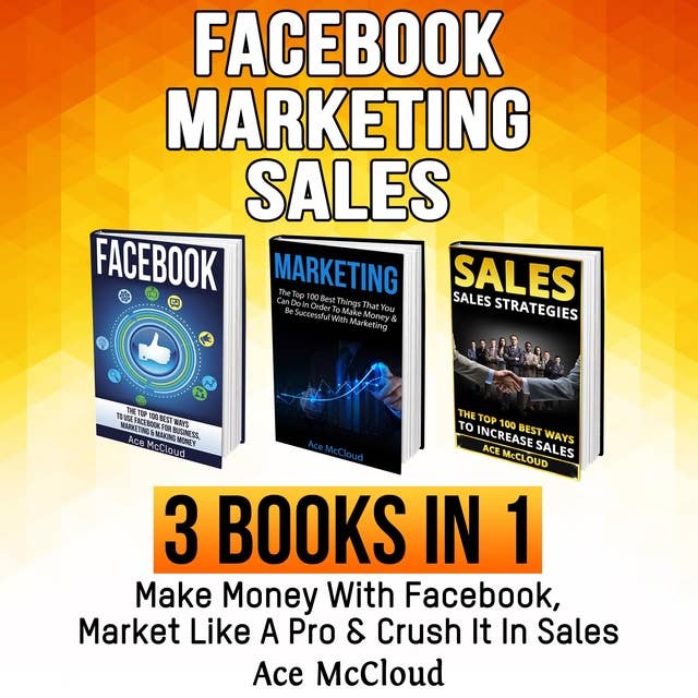 Facebook: Marketing: Sales: 3 Books in 1: Make Money With Facebook, Market Like A Pro & Crush It In Sales