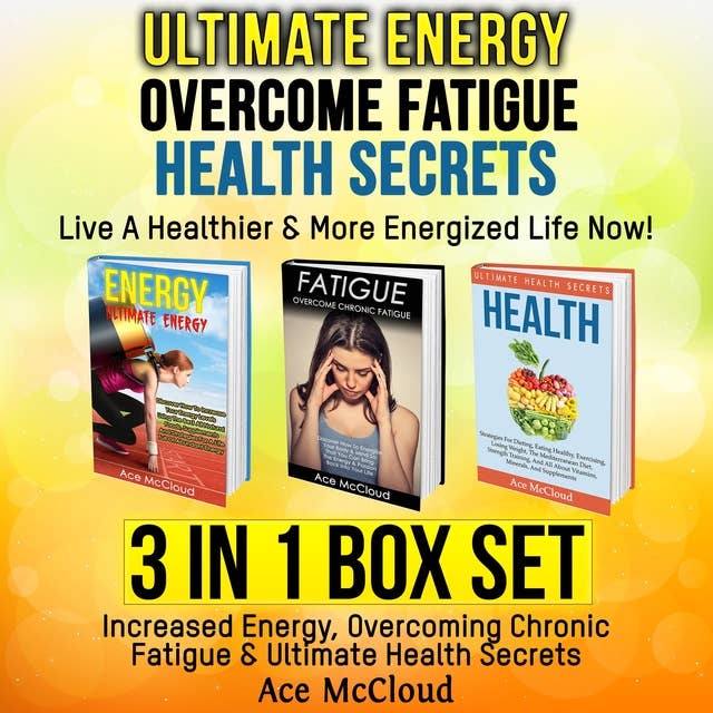 Ultimate Energy: Overcome Fatigue: Health Secrets: Live A Healthier & More Energized Life Now!: 3 in 1 Box Set: Increased Energy, Overcoming Chronic Fatigue & Ultimate Health Secrets