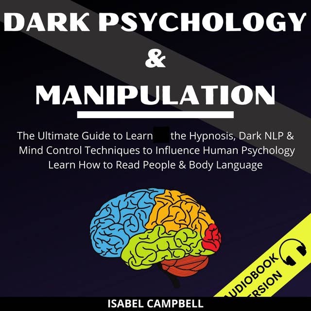 Dark Psychology And Manipulation: The Ultimate Guide To Learn The Hypnosis, Dark Nlp & Mind Control Techniques To Influence Human Psychology. Learn How To Read People & Body Language
