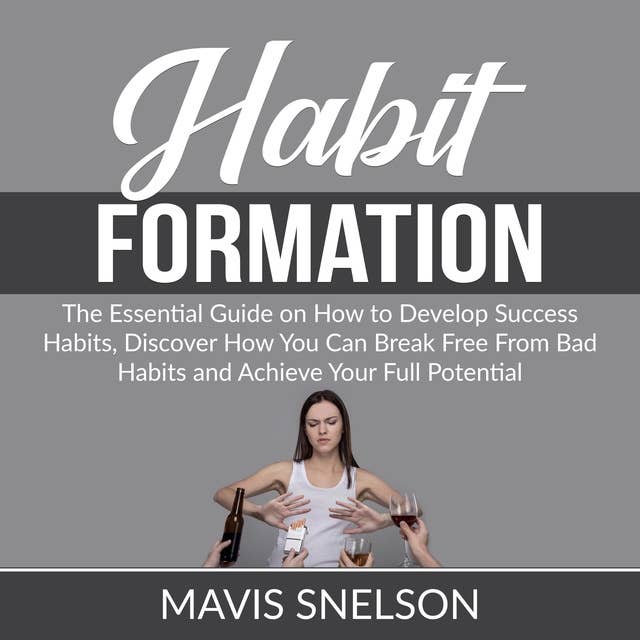 Habit Formation: The Ultimate Guide on How to Develop Good Habits for Success, Learn How to Quit Bad Habits and Develop Good Ones In All Areas of Your Life