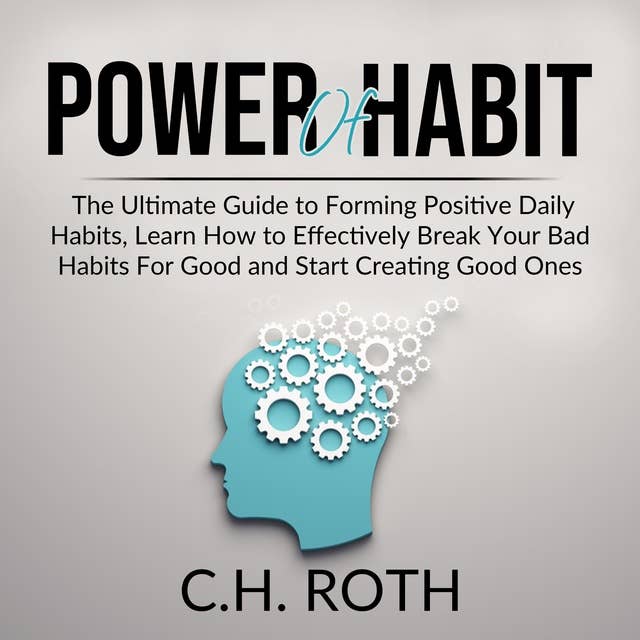 Power of Habit: The Ultimate Guide to Forming Positive Daily Habits, Learn How to Effectively Break Your Bad Habits For Good and Start Creating Good Ones