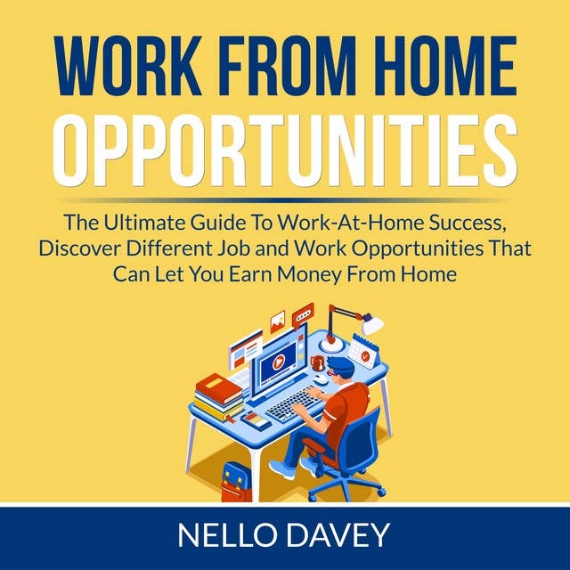 Work From Home Opportunities: The Ultimate Guide To Work-At-Home Success, Discover Different Job and Work Opportunities That Can Let You Earn Money From Home