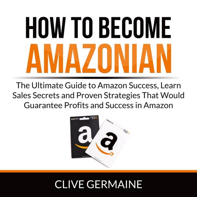 How to Become Amazonian: The Ultimate Guide to Amazon Success, Learn Sales Secrets and Proven Strategies That Would Guarantee Profits and Success in Amazon