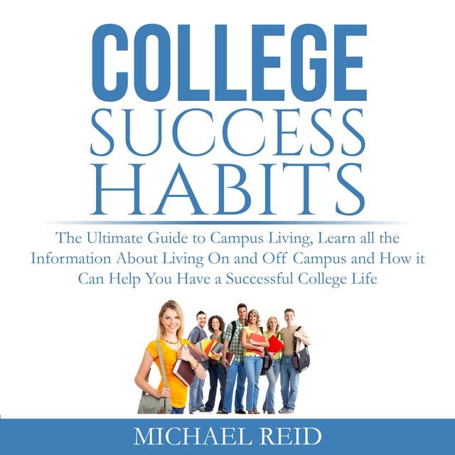 College Success Habits: The Ultimate Guide to Campus Living, Learn all the Information About Living On and Off Campus and How it Can Help You Have a Successful College Life.