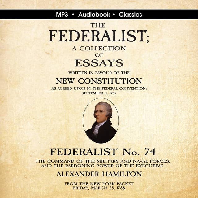 The Federalist No. 74. The Command of the Military and Naval Forces, and the Pardoning Power of the Executive.