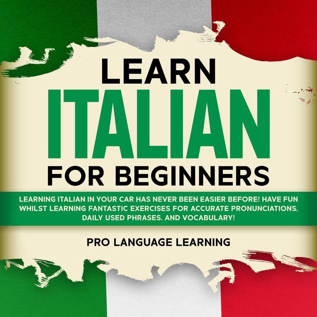 Learn Italian for Beginners: Learning Italian in Your Car Has Never Been Easier Before! Have Fun Whilst Learning Fantastic Exercises for Accurate Pronunciations, Daily Used Phrases, and Vocabulary!