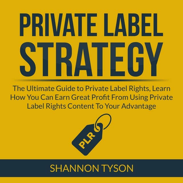 Private Label Strategy: The Ultimate Guide to Private Label Rights, Learn How You Can Earn Great Profit From Using Private Label RIghts Content To Your Advantage