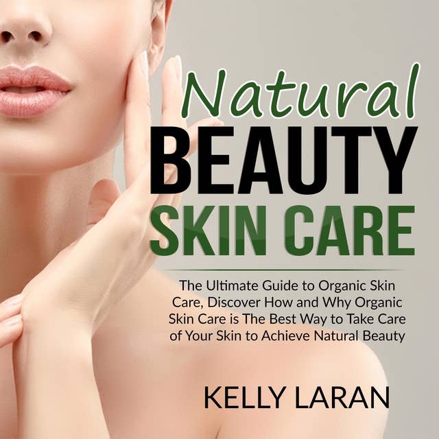 Natural Beauty Skin Care: The Ultimate Guide to Organic Skin Care, Discover How and Why Organic Skin Care is The Best Way to Take Care of Your Skin to Achieve Natural Beauty