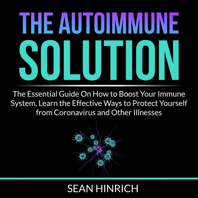 The Autoimmune Solution: The Essential Guide On How to Boost Your Immune System, Learn the Effective Ways to Protect Yourself from Coronavirus and Other Illnesses