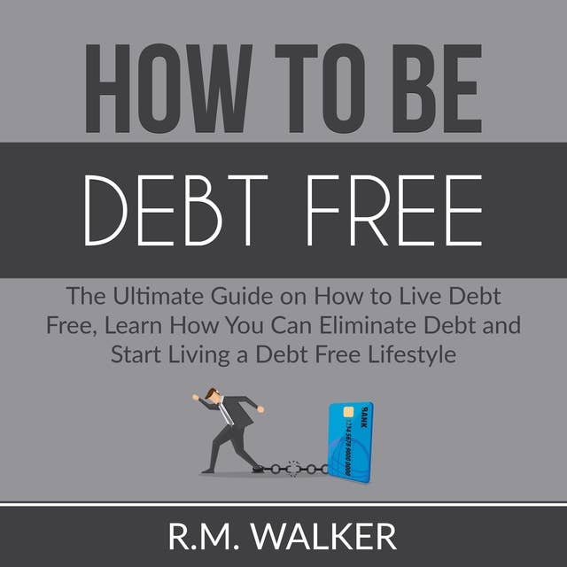 How to Be Debt Free: The Ultimate Guide on How to Live Debt Free, Learn How You Can Eliminate Debt and Start Living a Debt Free Lifestyle
