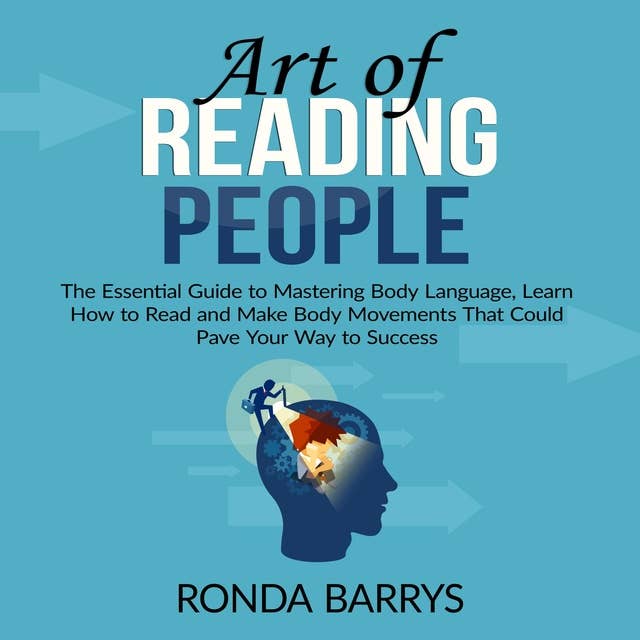 Art of Reading People: The Essential Guide to Mastering Body Language, Learn How to Read and Make Body Movements That Could Pave Your Way to Success