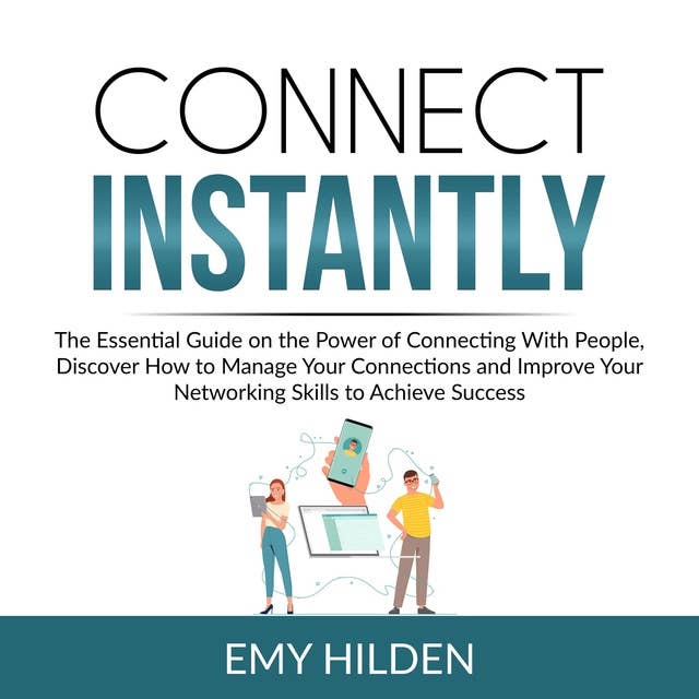Connect Instantly: The Essential Guide on the Power of Connecting With People, Discover How to Manage Your Connections and Improve Your Networking Skills to Achieve Success