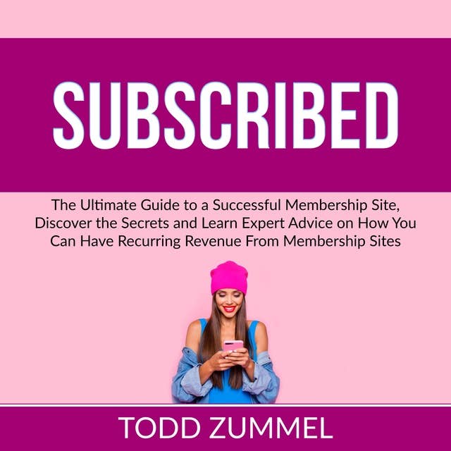 Subscribed: The Ultimate Guide to a Successful Membership Site, Discover the Secrets and Learn Expert Advice on How You Can Have Recurring Revenue From Membership Sites