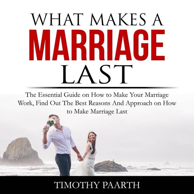 What Makes a Marriage Last: The Essential Guide on How to Make Your Marriage Work, Find Out The Best Reasons And Approach on How to Make Marriage Last