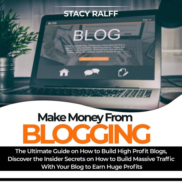 Make Money From Blogging: The Ultimate Guide on How to Build High Profit Blogs, Discover the Insider Secrets on How to Build Massive Traffic With Your Blog to Earn Huge Profits