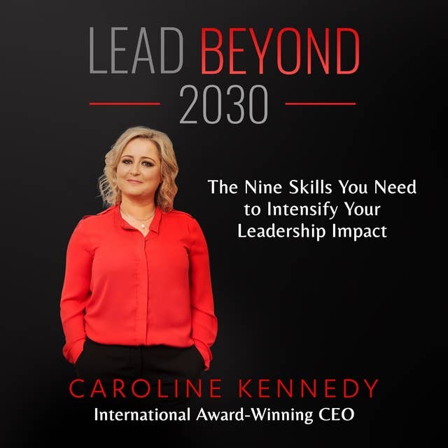 Lead Beyond 2030: The Nine Skills You Need To Intensify Your Leadership Impact
