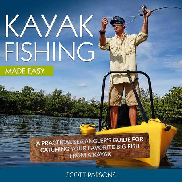 Kayak Fishing: A Practical Sea Angler’s Guide for Catching Your Favorite Big Fish from a Kayak