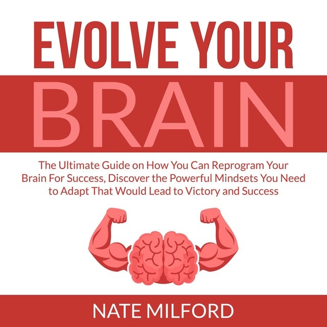 Evolve Your Brain: The Ultimate Guide on How You Can Reprogram Your ...