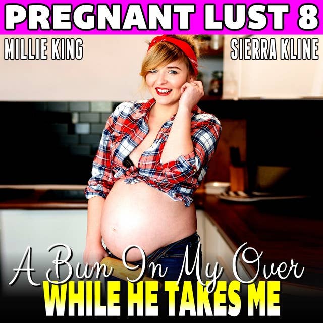 A Bun In My Oven While He Takes Me : Pregnant Lust 8 (Pregnancy Erotica)