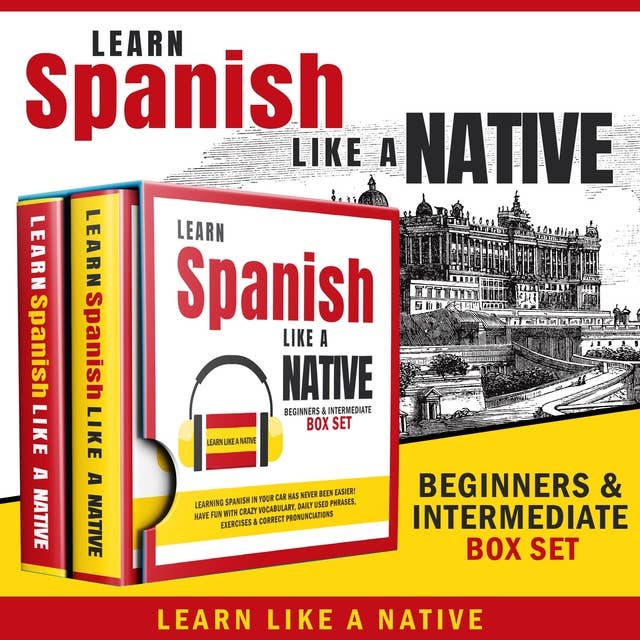 Learn Spanish Like a Native – Beginners & Intermediate Box Set: Learning Spanish in Your Car Has Never Been Easier! Have Fun with Crazy Vocabulary, Daily Used Phrases & Correct Pronunciations