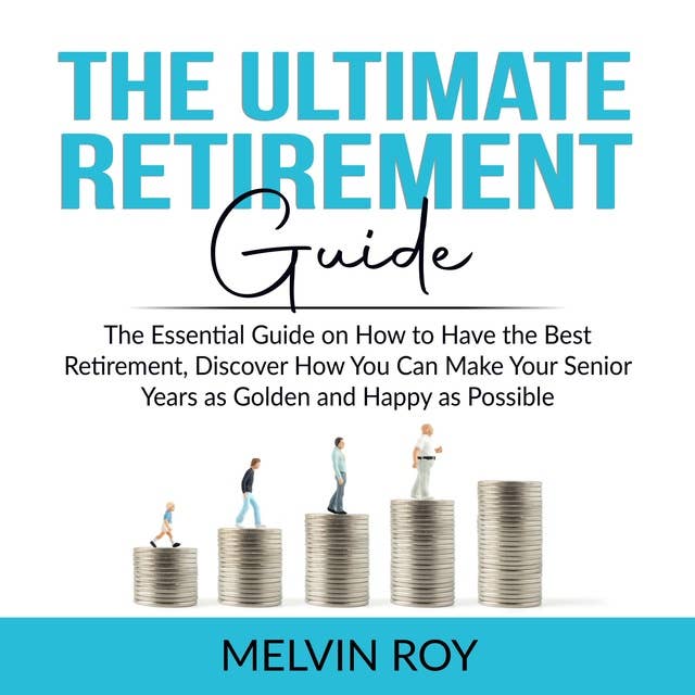 The Ultimate Retirement Guide: The Essential Guide on How to Have the Best Retirement, Discover How You Can Make Your Senior Years as Golden and Happy as Possible